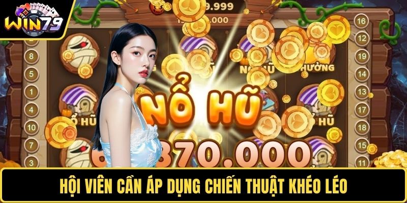 Hội viên cần áp dụng chiến thuật khéo léo 