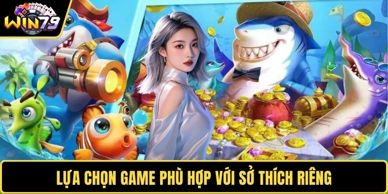 Lựa chọn game phù hợp với sở thích riêng