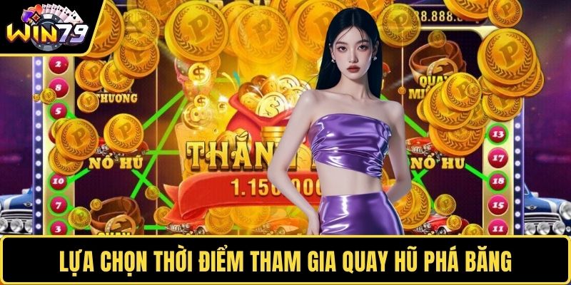 Lựa chọn thời điểm tham gia quay hũ phá băng